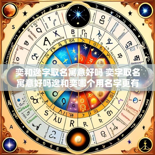 奕和逸字取名寓意好吗 奕字取名寓意好吗逸和奕哪个用名字更有涵养