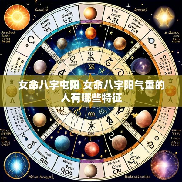 女命八字屯阳 女命八字阳气重的人有哪些特征