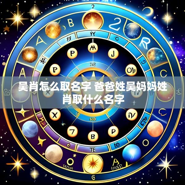吴肖怎么取名字 爸爸姓吴妈妈姓肖取什么名字