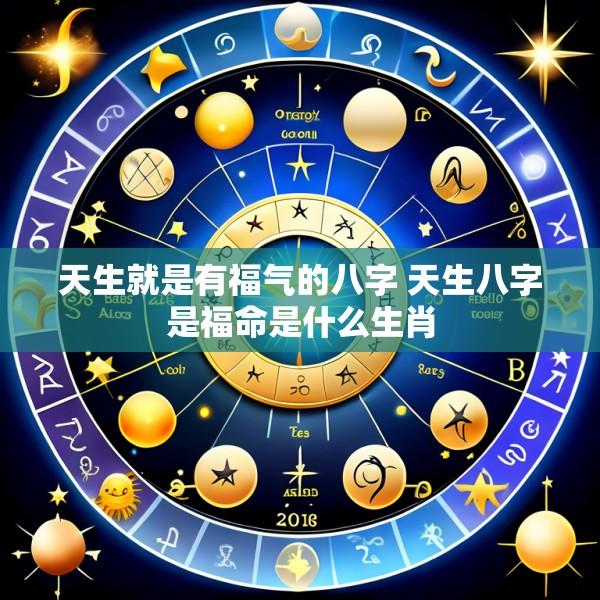 天生就是有福气的八字 天生八字是福命是什么生肖