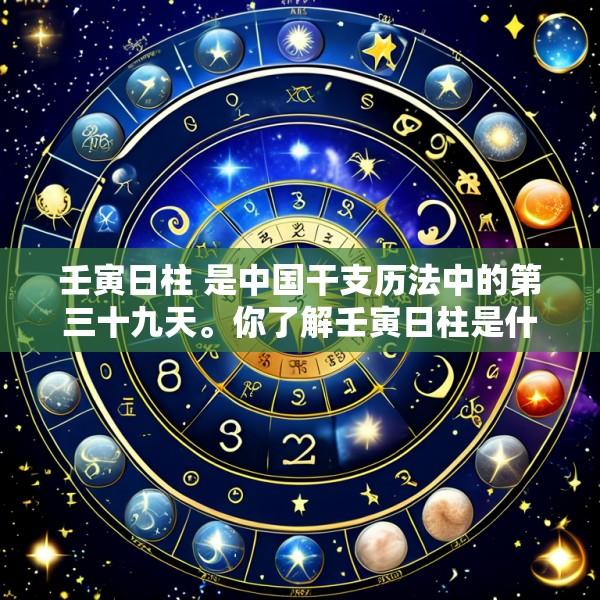 壬寅日柱 是中国干支历法中的第三十九天。你了解壬寅日柱是什么命吗
