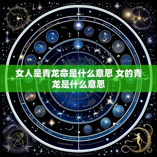 女人是青龙命是什么意思 女的青龙是什么意思