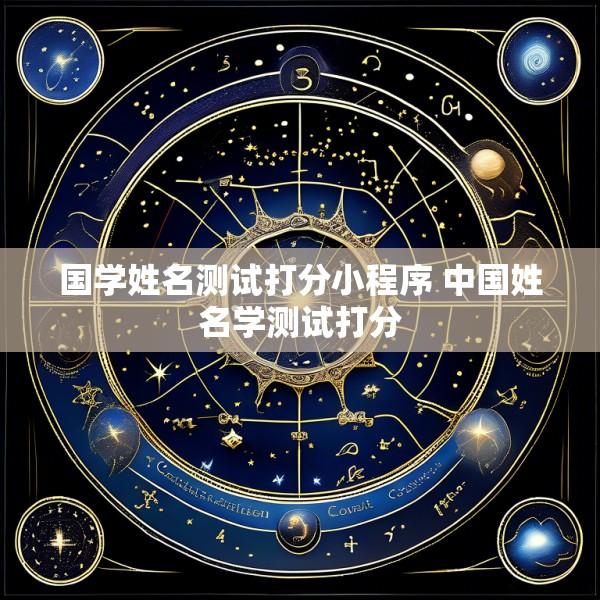 国学姓名测试打分小程序 中国姓名学测试打分