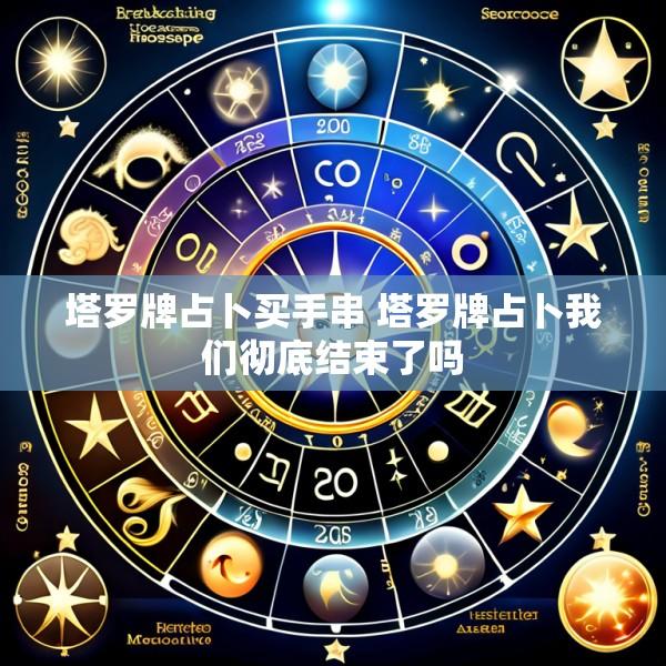 塔罗牌占卜买手串 塔罗牌占卜我们彻底结束了吗