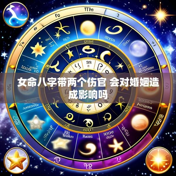 女命八字带两个伤官 会对婚姻造成影响吗