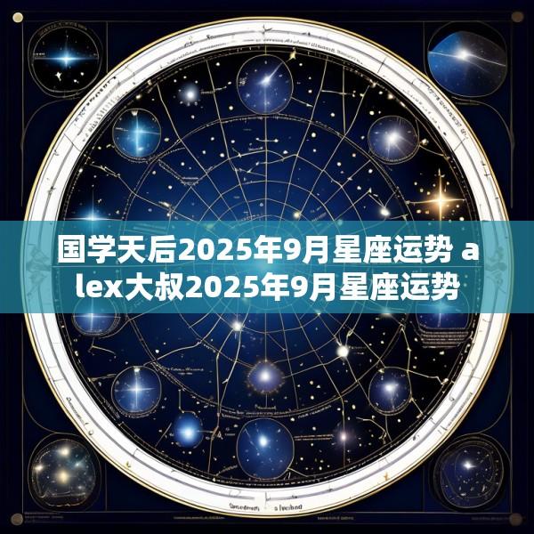 国学天后2025年9月星座运势 alex大叔2025年9月星座运势