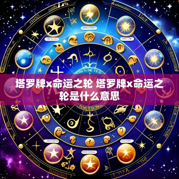 塔罗牌x命运之轮 塔罗牌x命运之轮是什么意思