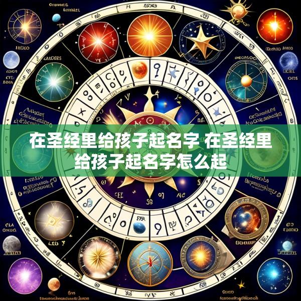 在圣经里给孩子起名字 在圣经里给孩子起名字怎么起