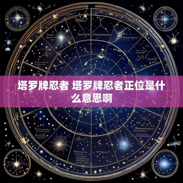 塔罗牌忍者 塔罗牌忍者正位是什么意思啊