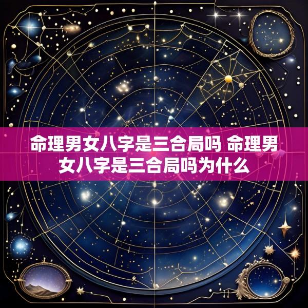 命理男女八字是三合局吗 命理男女八字是三合局吗为什么