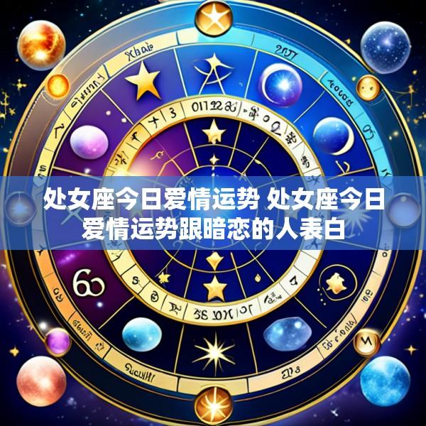 处女座今日爱情运势 处女座今日爱情运势跟暗恋的人表白