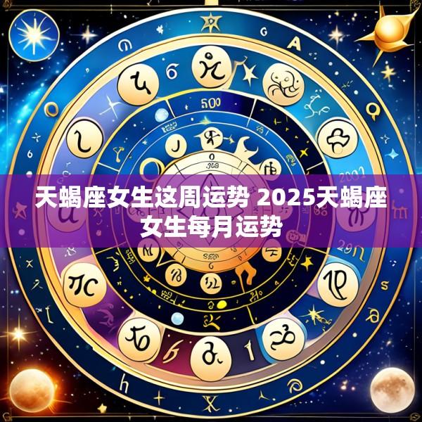 天蝎座女生这周运势 2025天蝎座女生每月运势