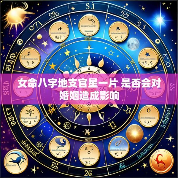女命八字地支官星一片 是否会对婚姻造成影响
