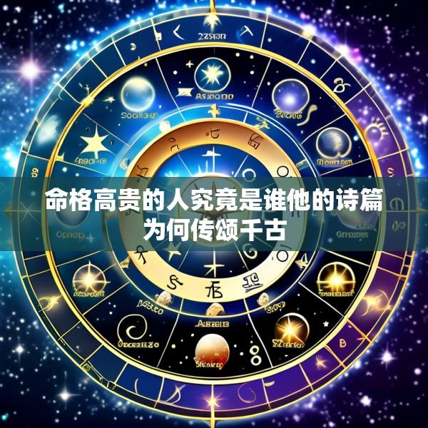 命格高贵的人究竟是谁他的诗篇为何传颂千古