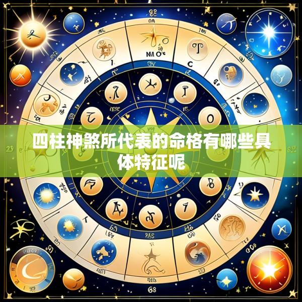 四柱神煞所代表的命格有哪些具体特征呢