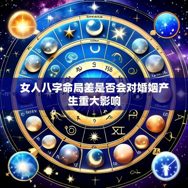 女人八字命局差是否会对婚姻产生重大影响