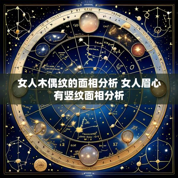 女人木偶纹的面相分析 女人眉心有竖纹面相分析