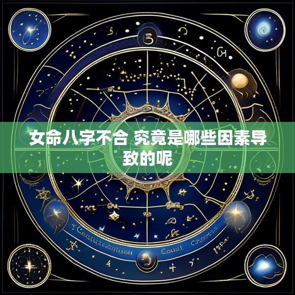 女命八字不合 究竟是哪些因素导致的呢