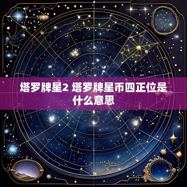 塔罗牌星2 塔罗牌星币四正位是什么意思