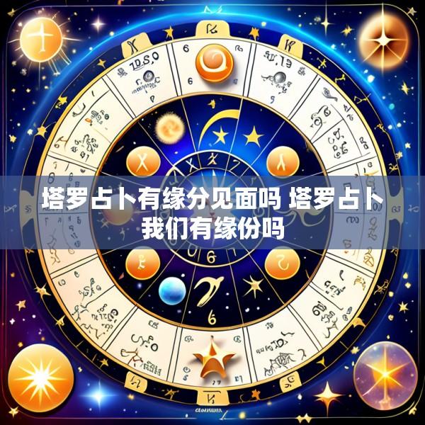 塔罗占卜有缘分见面吗 塔罗占卜我们有缘份吗