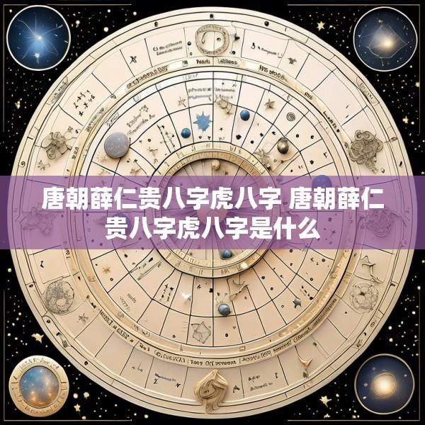 唐朝薛仁贵八字虎八字 唐朝薛仁贵八字虎八字是什么