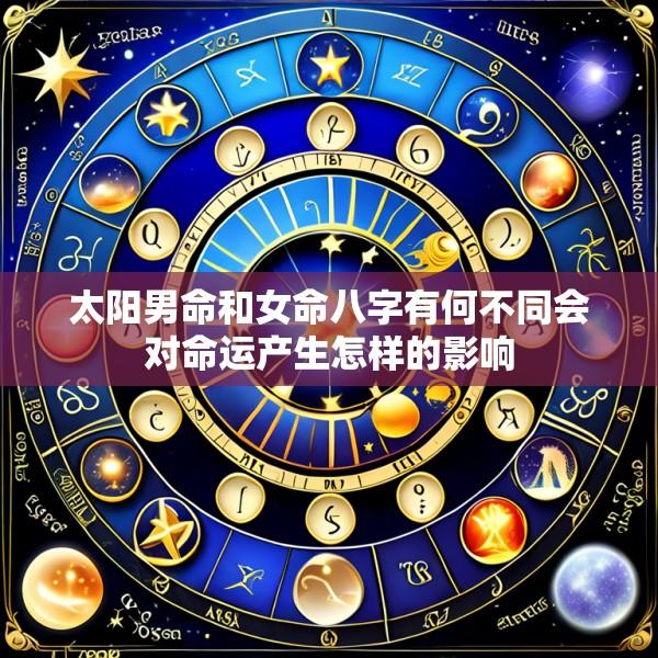 太阳男命和女命八字有何不同会对命运产生怎样的影响