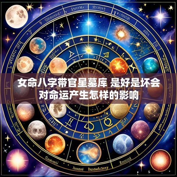 女命八字带官星墓库 是好是坏会对命运产生怎样的影响