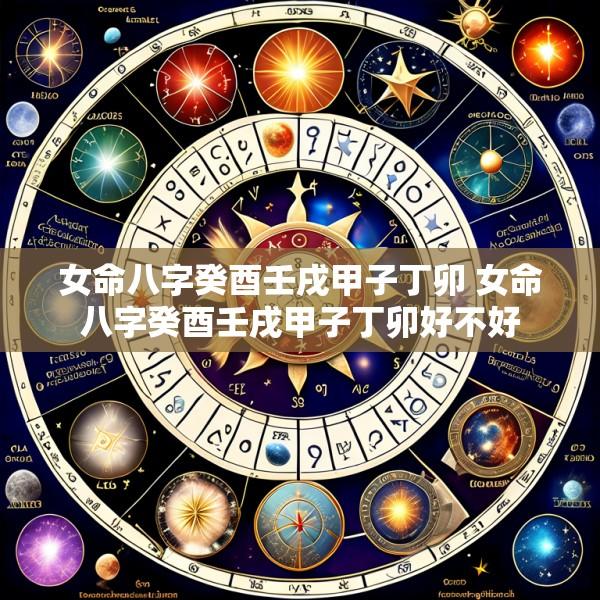 女命八字癸酉壬戌甲子丁卯 女命八字癸酉壬戌甲子丁卯好不好