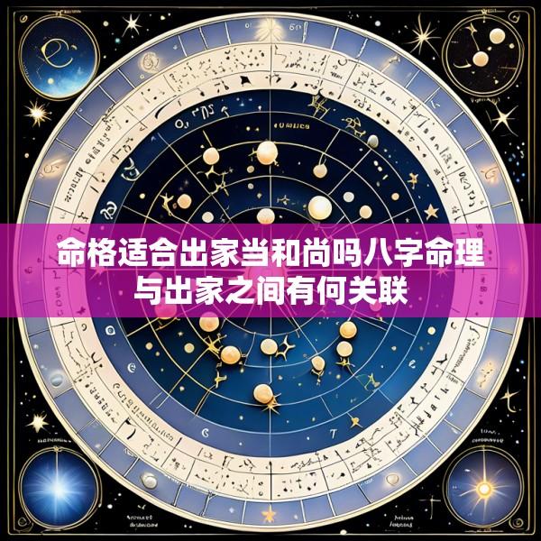 命格适合出家当和尚吗八字命理与出家之间有何关联