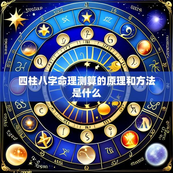 四柱八字命理测算的原理和方法是什么
