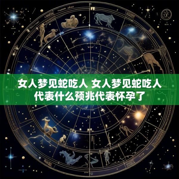 女人梦见蛇吃人 女人梦见蛇吃人代表什么预兆代表怀孕了