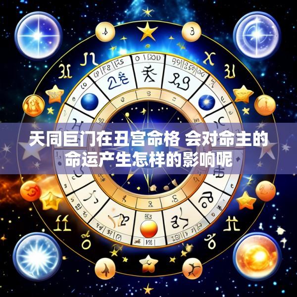 天同巨门在丑宫命格 会对命主的命运产生怎样的影响呢