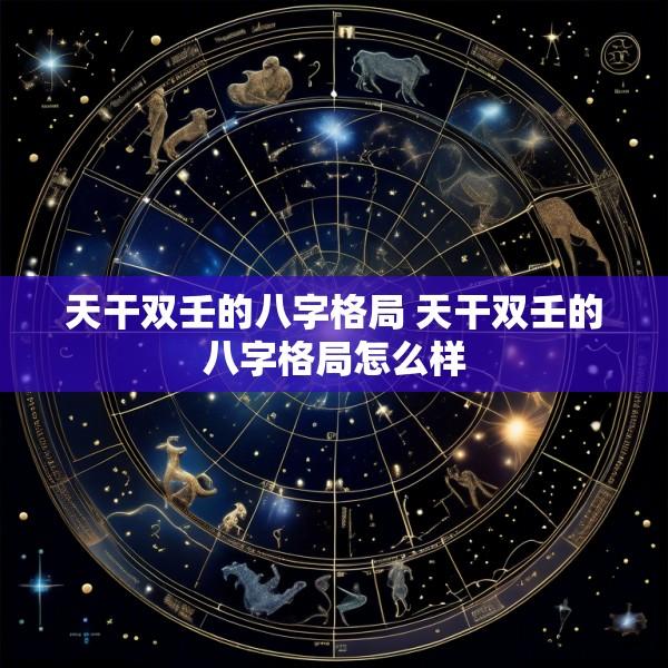 天干双壬的八字格局 天干双壬的八字格局怎么样