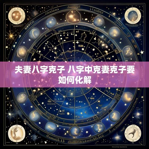 夫妻八字克子 八字中克妻克子要如何化解