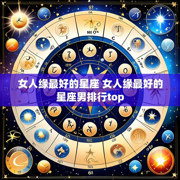 女人缘最好的星座 女人缘最好的星座男排行top