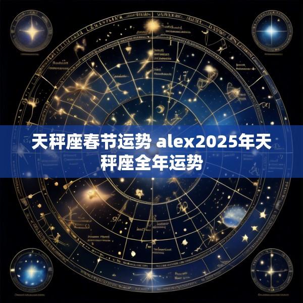 天秤座春节运势 alex2025年天秤座全年运势