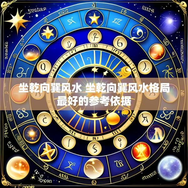 坐乾向巽风水 坐乾向巽风水格局最好的参考依据