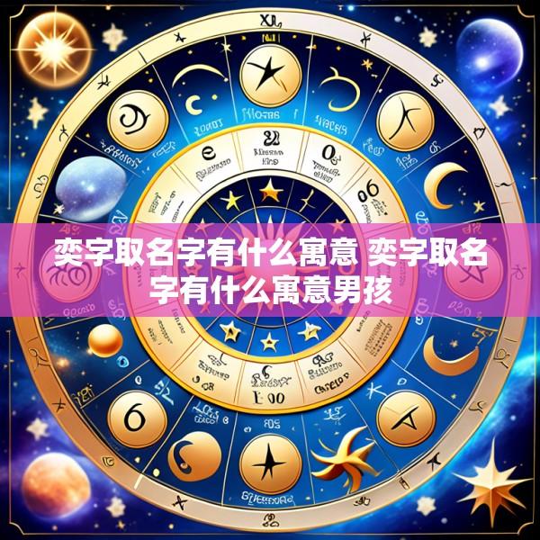 奕字取名字有什么寓意 奕字取名字有什么寓意男孩
