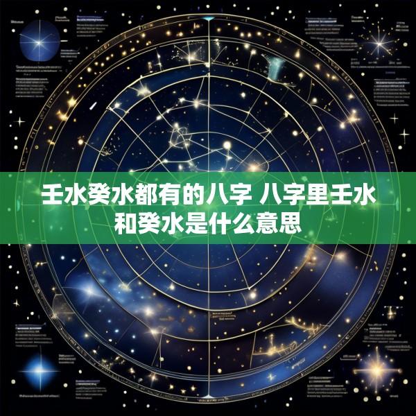 壬水癸水都有的八字 八字里壬水和癸水是什么意思