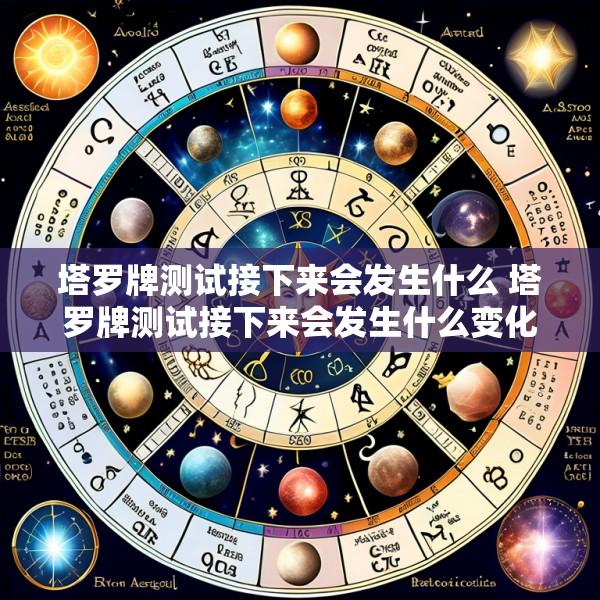 塔罗牌测试接下来会发生什么 塔罗牌测试接下来会发生什么变化