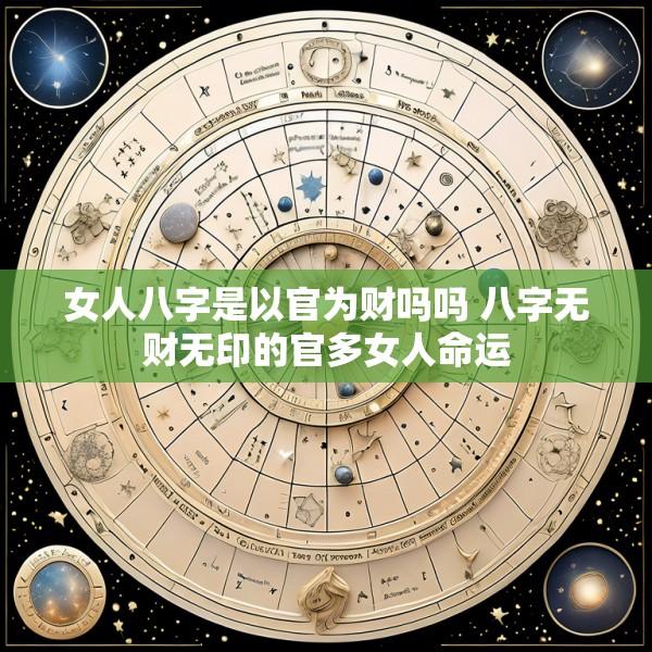 女人八字是以官为财吗吗 八字无财无印的官多女人命运