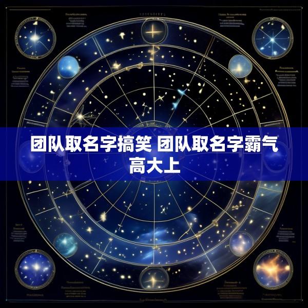 团队取名字搞笑 团队取名字霸气高大上