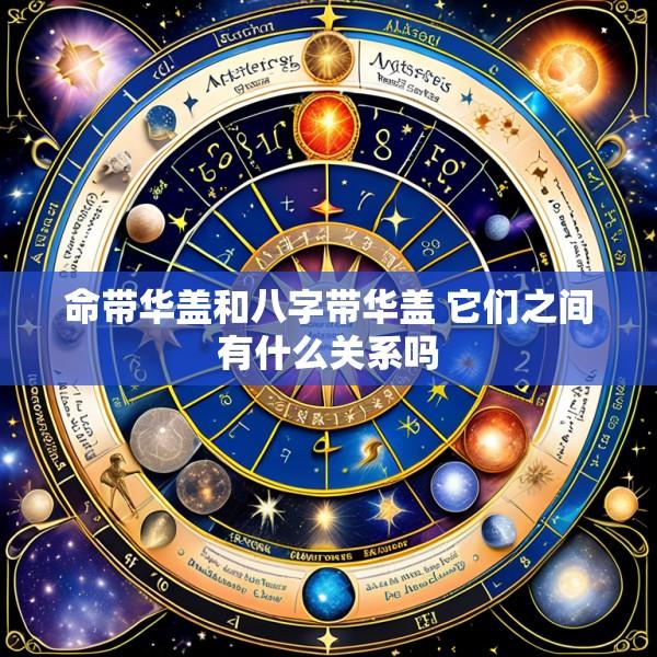 命带华盖和八字带华盖 它们之间有什么关系吗