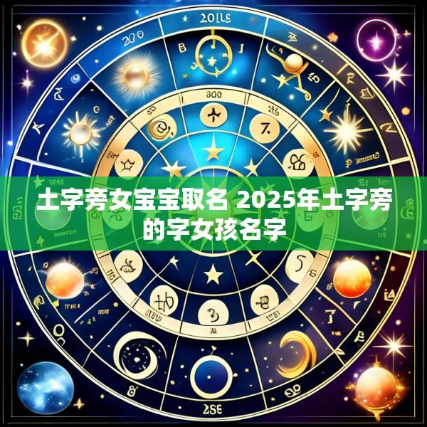 土字旁女宝宝取名 2025年土字旁的字女孩名字