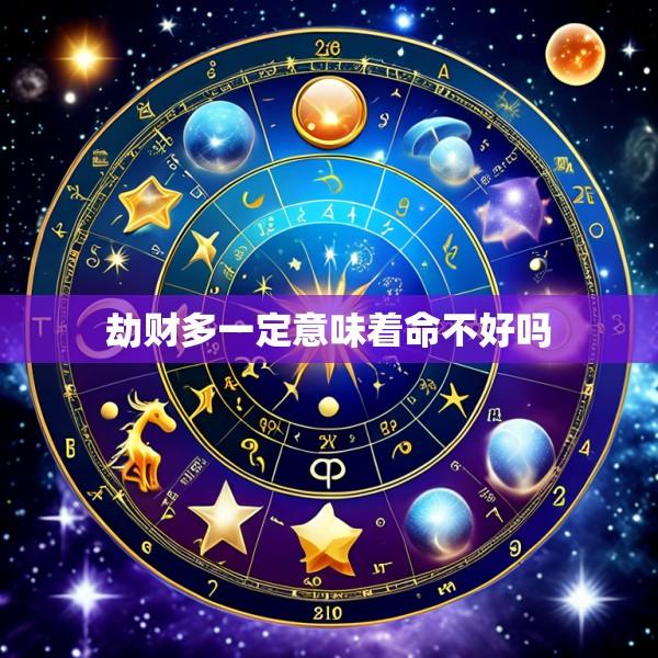 劫财多一定意味着命不好吗