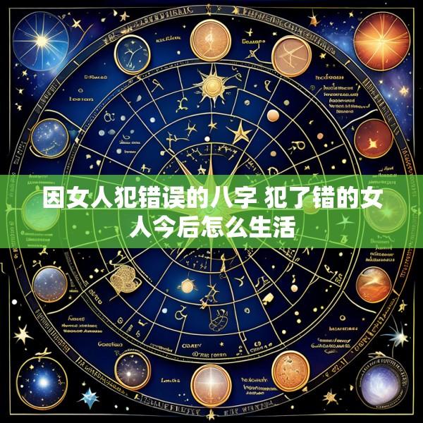 因女人犯错误的八字 犯了错的女人今后怎么生活