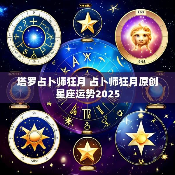 塔罗占卜师狂月 占卜师狂月原创星座运势2025