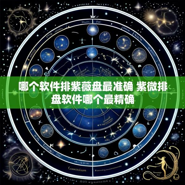 哪个软件排紫薇盘最准确 紫微排盘软件哪个最精确