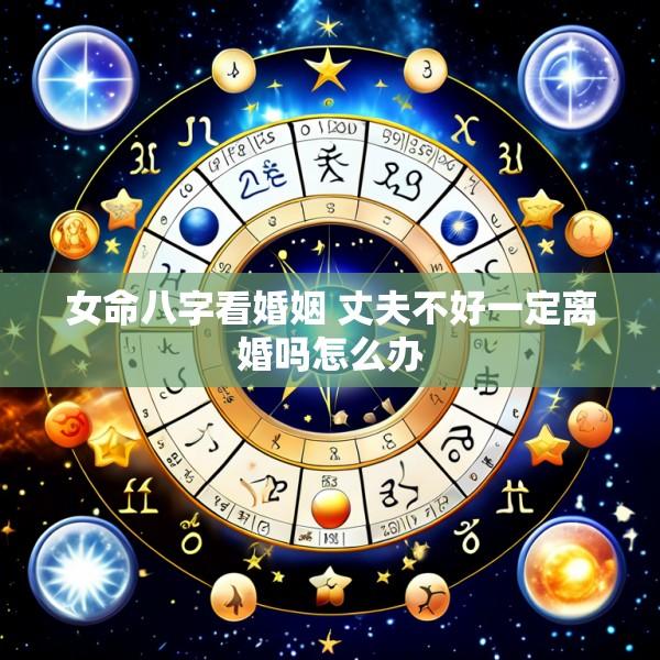 女命八字看婚姻 丈夫不好一定离婚吗怎么办