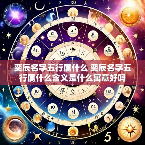 奕辰名字五行属什么 奕辰名字五行属什么含义是什么寓意好吗